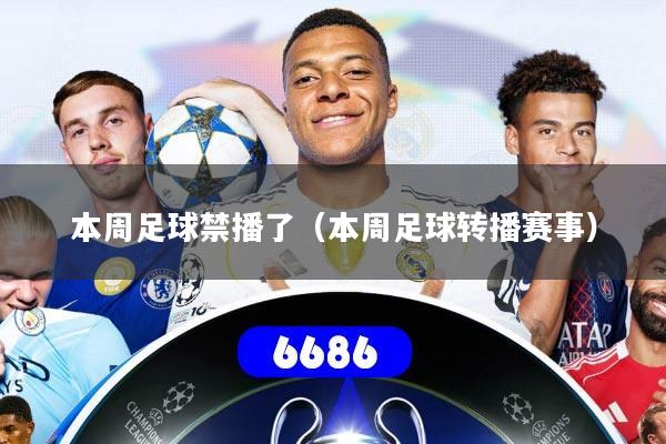 本周足球禁播了（本周足球转播赛事）
