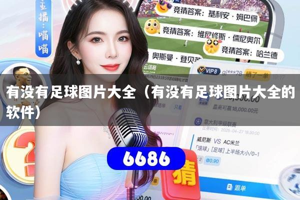 有没有足球图片大全（有没有足球图片大全的软件）