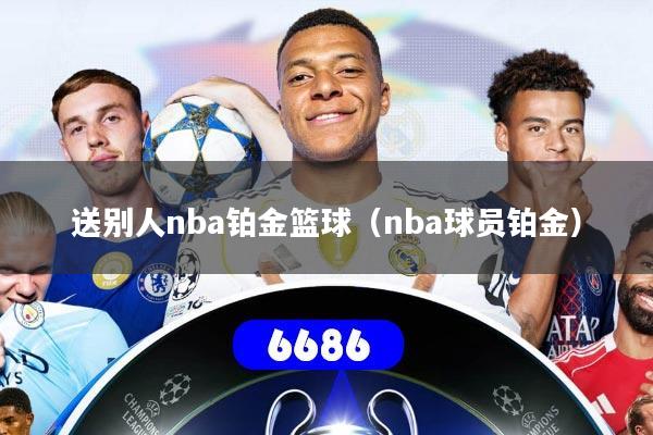 送别人nba铂金篮球（nba球员铂金）