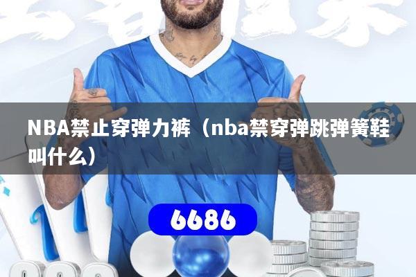 NBA禁止穿弹力裤（nba禁穿弹跳弹簧鞋叫什么）