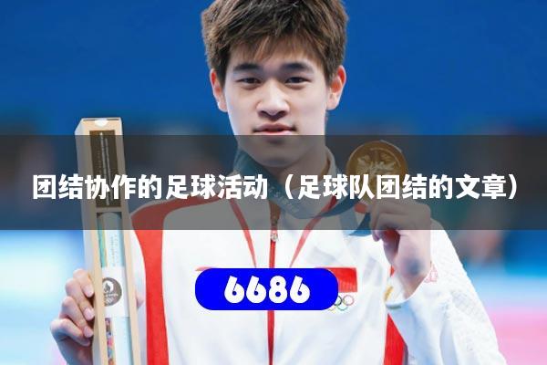 详细阅读:团结协作的足球活动(足球队团结的文章) 团结协作的足球活动(足球队团结的文章)